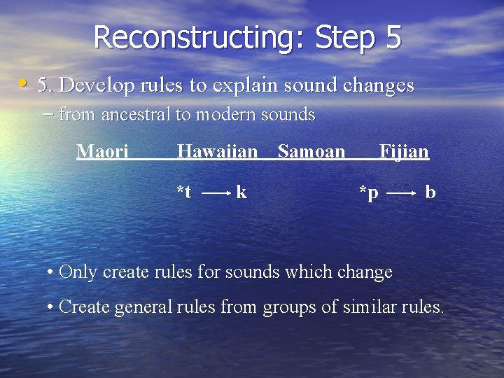 Reconstructing: Step 5 • 5. Develop rules to explain sound changes – from ancestral