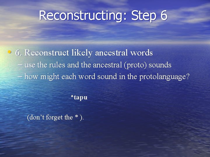 Reconstructing: Step 6 • 6. Reconstruct likely ancestral words – use the rules and