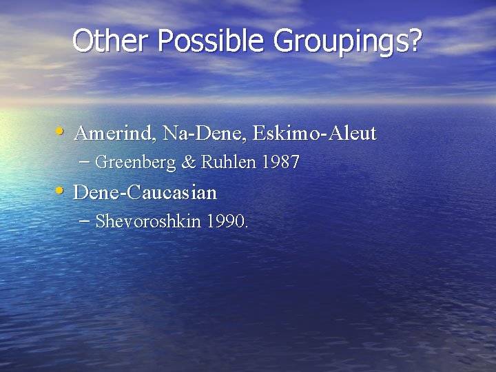 Other Possible Groupings? • Amerind, Na-Dene, Eskimo-Aleut – Greenberg & Ruhlen 1987 • Dene-Caucasian