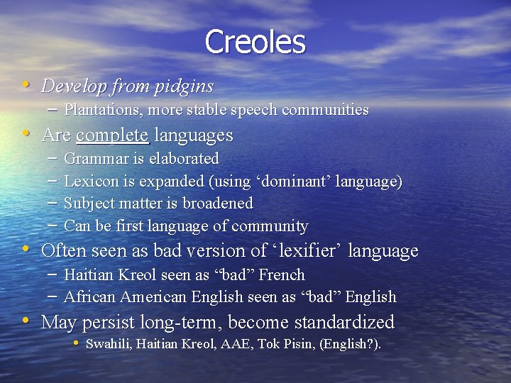 Creoles • Develop from pidgins – Plantations, more stable speech communities • Are complete