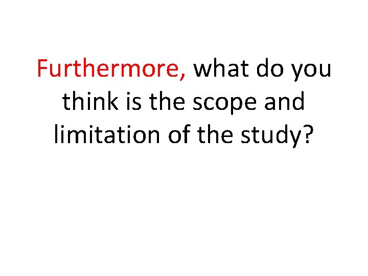 Furthermore, what do you think is the scope and limitation of the study? 