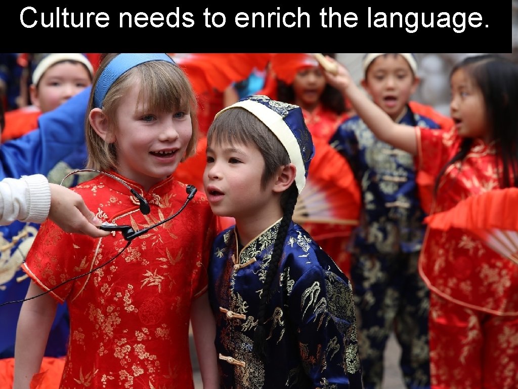 Culture needs to enrich the language. Culture needs to enrich the language.