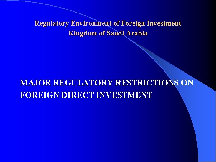 Regulatory Environment of Foreign Investment Kingdom of Saudi Arabia MAJOR REGULATORY RESTRICTIONS ON FOREIGN