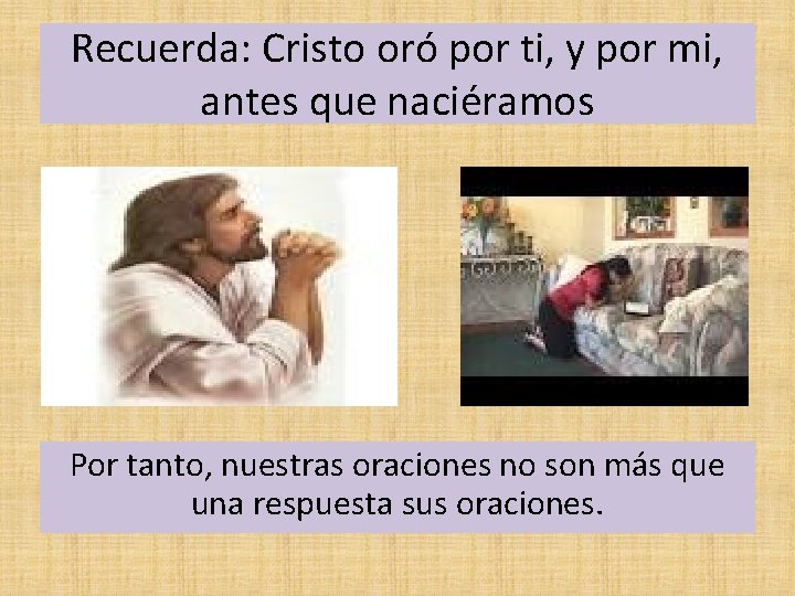 Recuerda: Cristo oró por ti, y por mi, antes que naciéramos Por tanto, nuestras