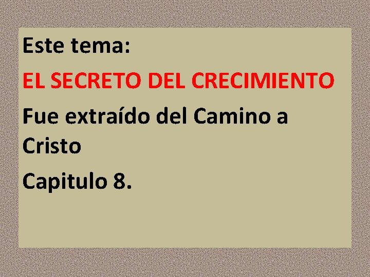 Este tema: EL SECRETO DEL CRECIMIENTO Fue extraído del Camino a Cristo Capitulo 8.