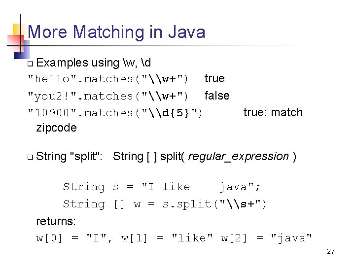 More Matching in Java Examples using w, d "hello". matches("\w+") true "you 2!". matches("\w+")