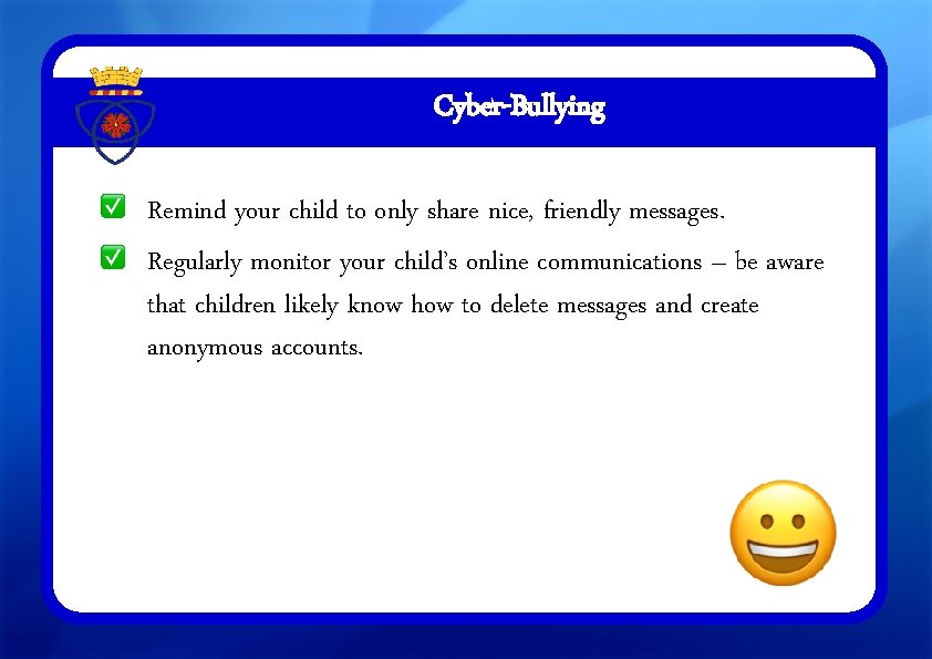 Cyber-Bullying Remind your child to only share nice, friendly messages. Regularly monitor your child’s