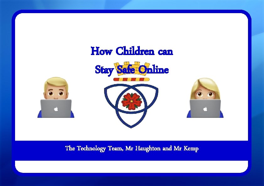 How Children can Stay Safe Online The Technology Team, Mr Haughton and Mr Kemp