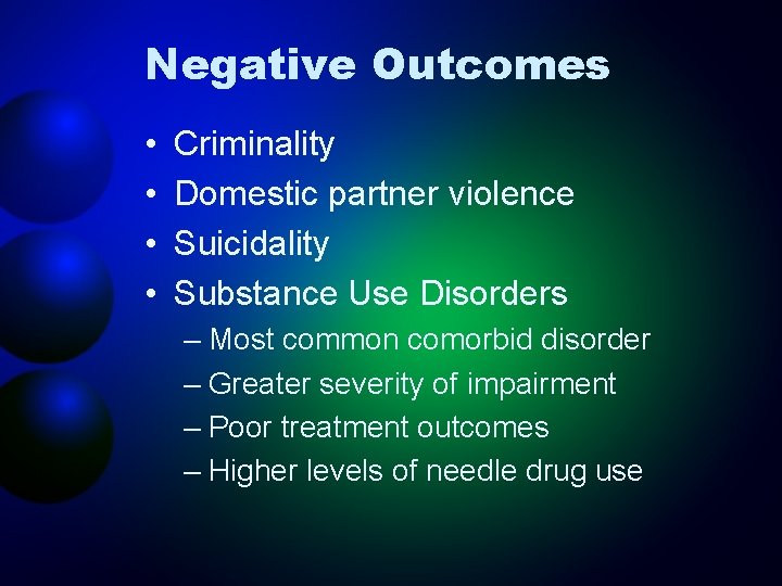 Negative Outcomes • • Criminality Domestic partner violence Suicidality Substance Use Disorders – Most