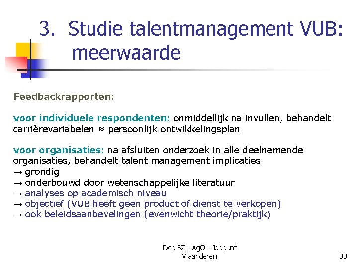 3. Studie talentmanagement VUB: meerwaarde Feedbackrapporten: voor individuele respondenten: onmiddellijk na invullen, behandelt carrièrevariabelen