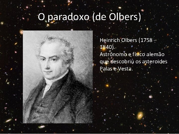 O paradoxo (de Olbers) Heinrich Olbers (1758 – 1840). Astrônomo e físico alemão que