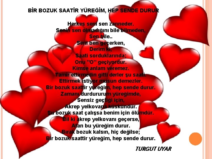 BİR BOZUK SAATİR YÜREĞİM, HEP SENDE DURUR Herkes seni sen zanneder. Senin sen olmadığını