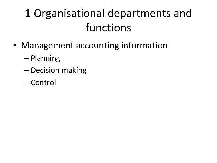 1 Organisational departments and functions • Management accounting information – Planning – Decision making