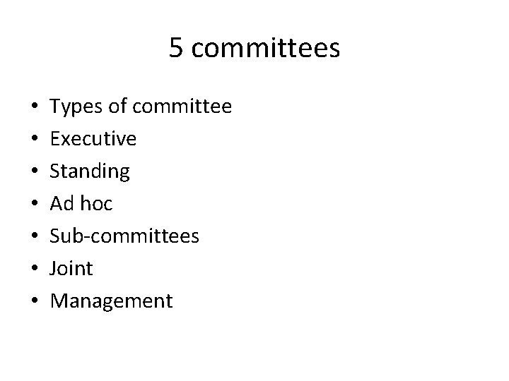 5 committees • • Types of committee Executive Standing Ad hoc Sub-committees Joint Management