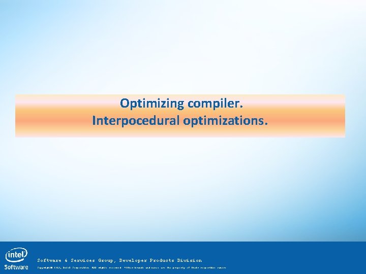 Optimizing compiler. Interpocedural optimizations. Software & Services Group, Developer Products Division Copyright© 2010, Intel