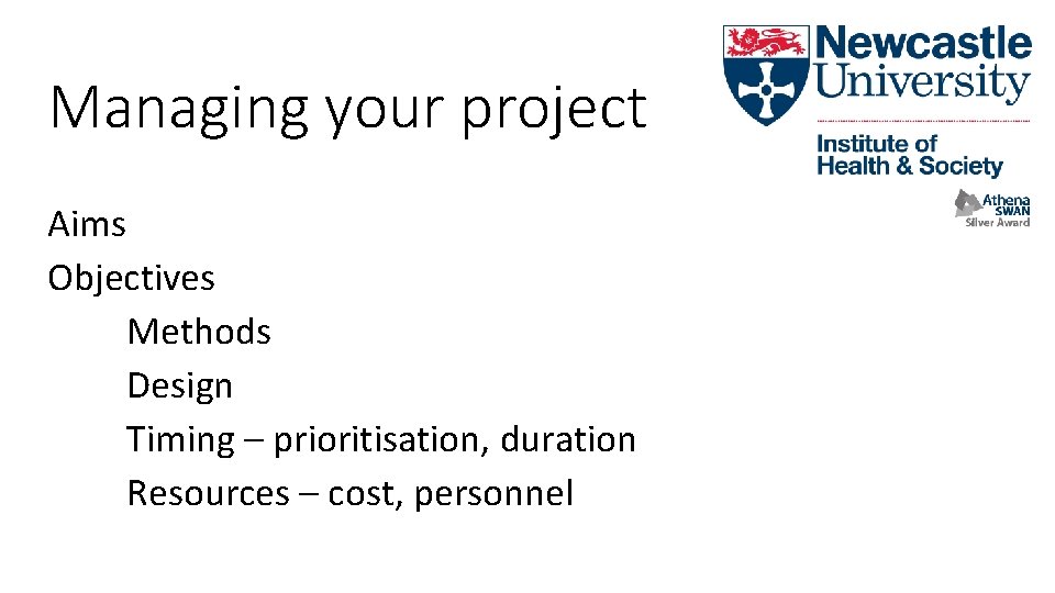 Managing your project Aims Objectives Methods Design Timing – prioritisation, duration Resources – cost,