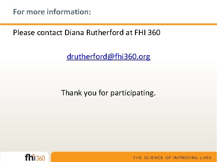 For more information: Please contact Diana Rutherford at FHI 360 drutherford@fhi 360. org Thank