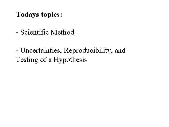 Todays topics: - Scientific Method - Uncertainties, Reproducibility, and Testing of a Hypothesis 