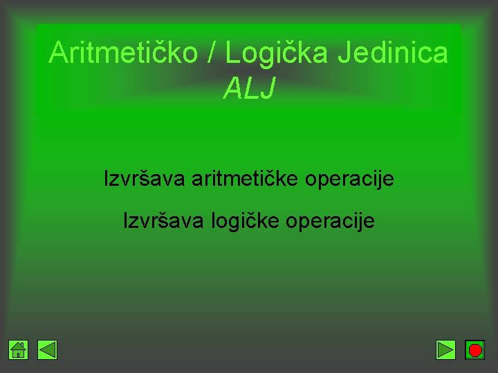 Aritmetičko / Logička Jedinica ALJ Izvršava aritmetičke operacije Izvršava logičke operacije 
