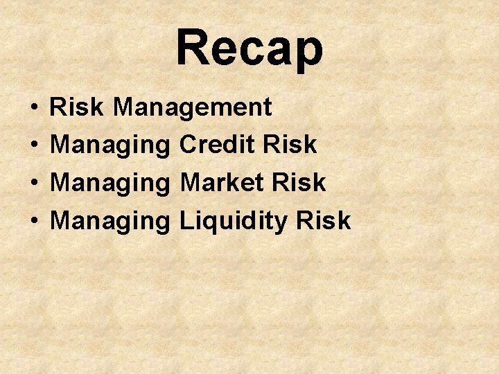 Recap • • Risk Management Managing Credit Risk Managing Market Risk Managing Liquidity Risk