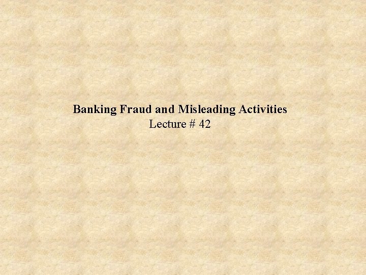 Banking Fraud and Misleading Activities Lecture # 42 