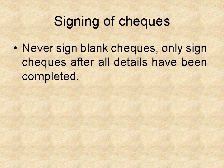 Signing of cheques • Never sign blank cheques, only sign cheques after all details