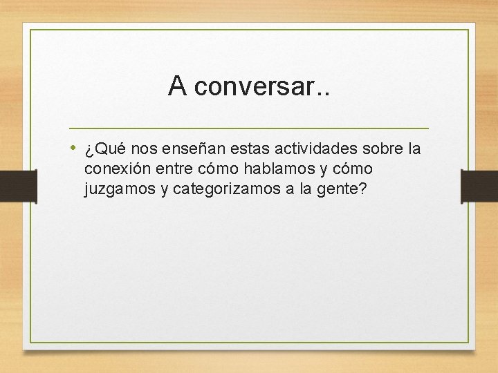 A conversar. . • ¿Qué nos enseñan estas actividades sobre la conexión entre cómo A conversar. . • ¿Qué nos enseñan estas actividades sobre la conexión entre cómo