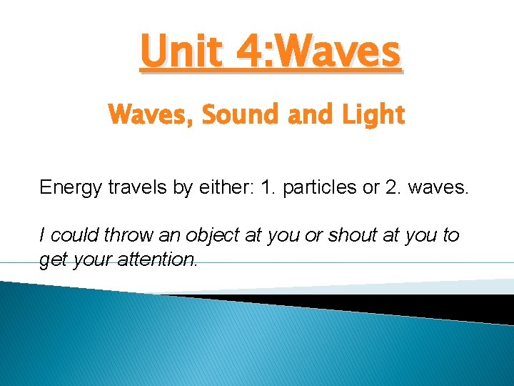 Unit 4: Waves, Sound and Light Energy travels by either: 1. particles or 2.