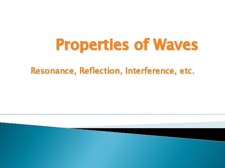 Properties of Waves Resonance, Reflection, Interference, etc. 