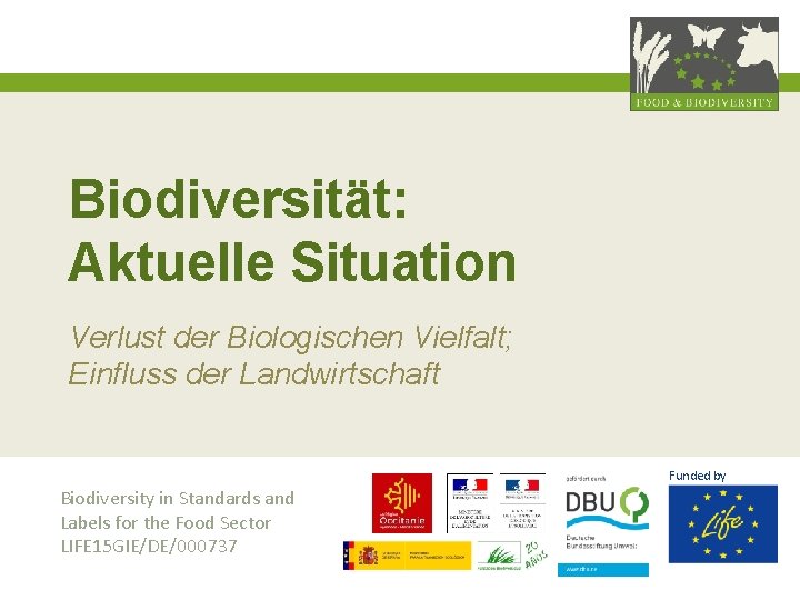 Biodiversität: Aktuelle Situation Verlust der Biologischen Vielfalt; Einfluss der Landwirtschaft Funded by Biodiversity in