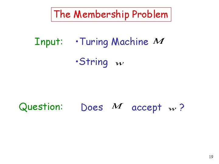 The Membership Problem Input: • Turing Machine • String Question: Does accept ? 19