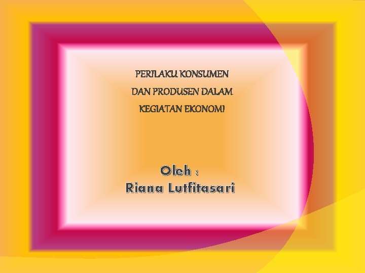 PERILAKU KONSUMEN DAN PRODUSEN DALAM KEGIATAN EKONOMI Oleh : Riana Lutfitasari 