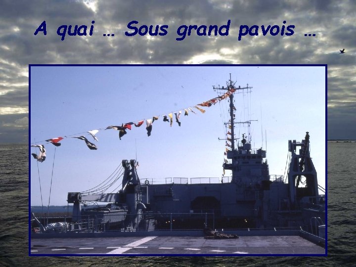 A quai … Sous grand pavois … 