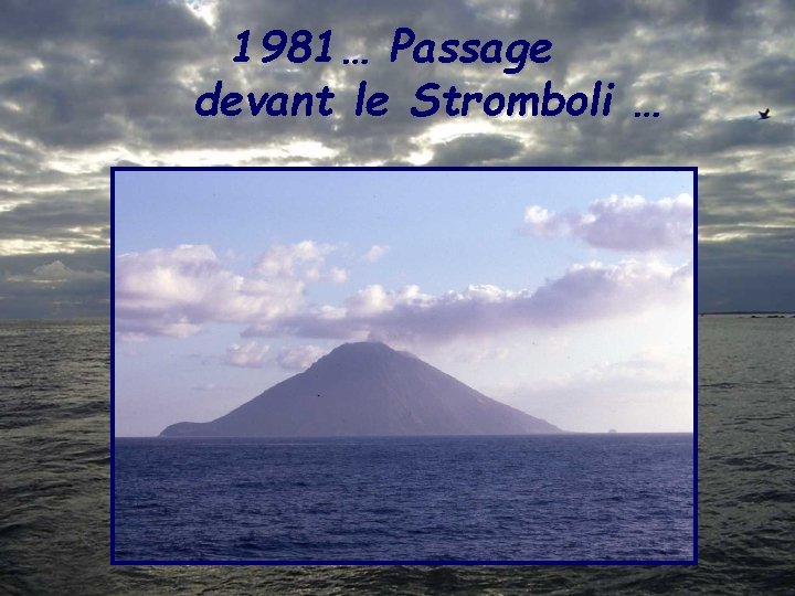 1981… Passage devant le Stromboli … 