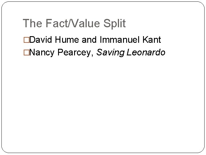 The Fact/Value Split �David Hume and Immanuel Kant �Nancy Pearcey, Saving Leonardo 