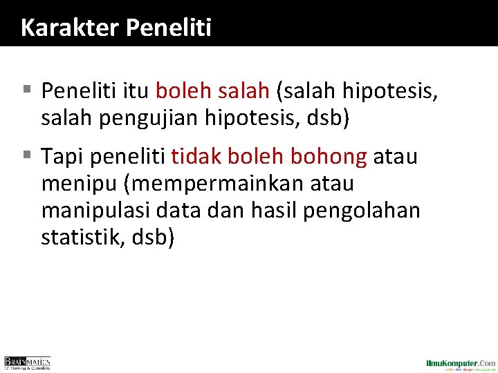 Karakter Peneliti § Peneliti itu boleh salah (salah hipotesis, salah pengujian hipotesis, dsb) § Karakter Peneliti § Peneliti itu boleh salah (salah hipotesis, salah pengujian hipotesis, dsb) §