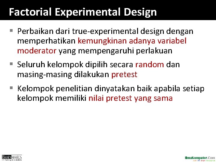 Factorial Experimental Design § Perbaikan dari true-experimental design dengan memperhatikan kemungkinan adanya variabel moderator Factorial Experimental Design § Perbaikan dari true-experimental design dengan memperhatikan kemungkinan adanya variabel moderator