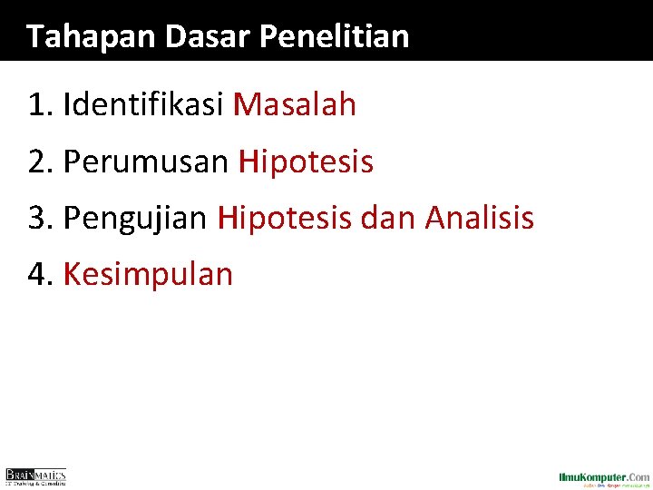 Tahapan Dasar Penelitian 1. Identifikasi Masalah 2. Perumusan Hipotesis 3. Pengujian Hipotesis dan Analisis Tahapan Dasar Penelitian 1. Identifikasi Masalah 2. Perumusan Hipotesis 3. Pengujian Hipotesis dan Analisis