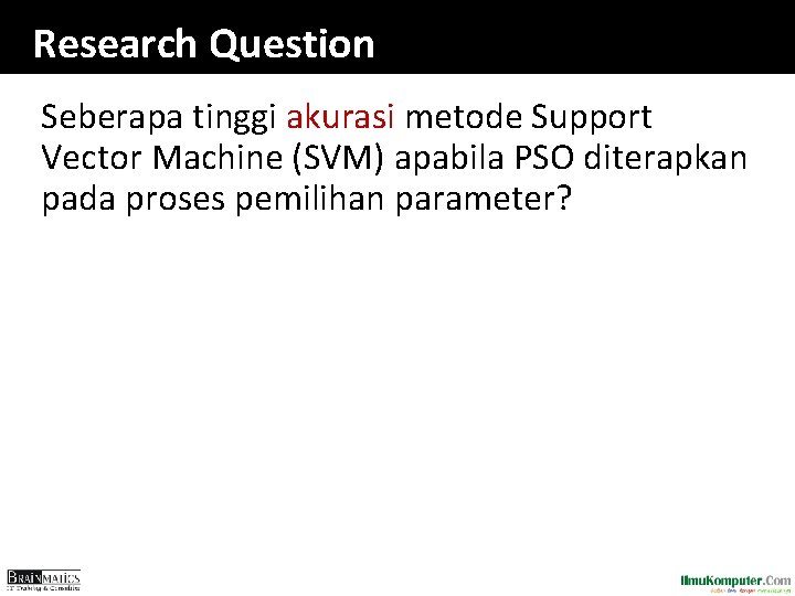 Research Question Seberapa tinggi akurasi metode Support Vector Machine (SVM) apabila PSO diterapkan pada Research Question Seberapa tinggi akurasi metode Support Vector Machine (SVM) apabila PSO diterapkan pada