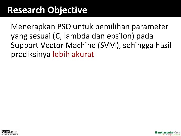 Research Objective Menerapkan PSO untuk pemilihan parameter yang sesuai (C, lambda dan epsilon) pada Research Objective Menerapkan PSO untuk pemilihan parameter yang sesuai (C, lambda dan epsilon) pada