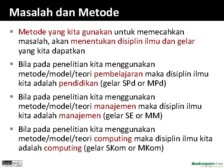 Masalah dan Metode § Metode yang kita gunakan untuk memecahkan masalah, akan menentukan disiplin Masalah dan Metode § Metode yang kita gunakan untuk memecahkan masalah, akan menentukan disiplin