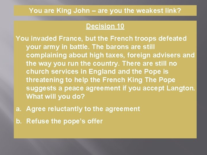 You are King John – are you the weakest link? Decision 10 You invaded