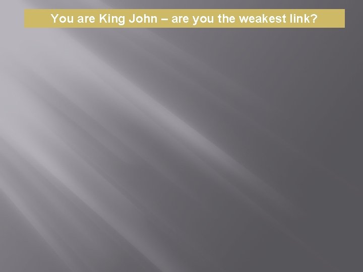 You are King John – are you the weakest link? 