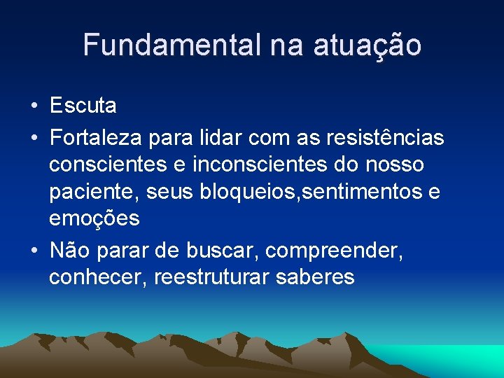 Fundamental na atuação • Escuta • Fortaleza para lidar com as resistências conscientes e