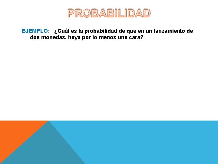 PROBABILIDAD EJEMPLO: ¿Cuál es la probabilidad de que en un lanzamiento de dos monedas, PROBABILIDAD EJEMPLO: ¿Cuál es la probabilidad de que en un lanzamiento de dos monedas,