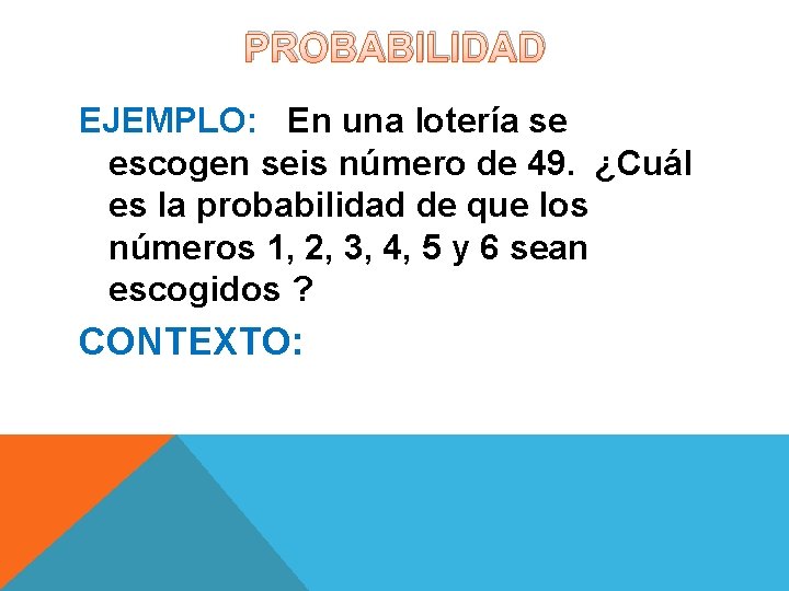 PROBABILIDAD EJEMPLO: En una lotería se escogen seis número de 49. ¿Cuál es la PROBABILIDAD EJEMPLO: En una lotería se escogen seis número de 49. ¿Cuál es la