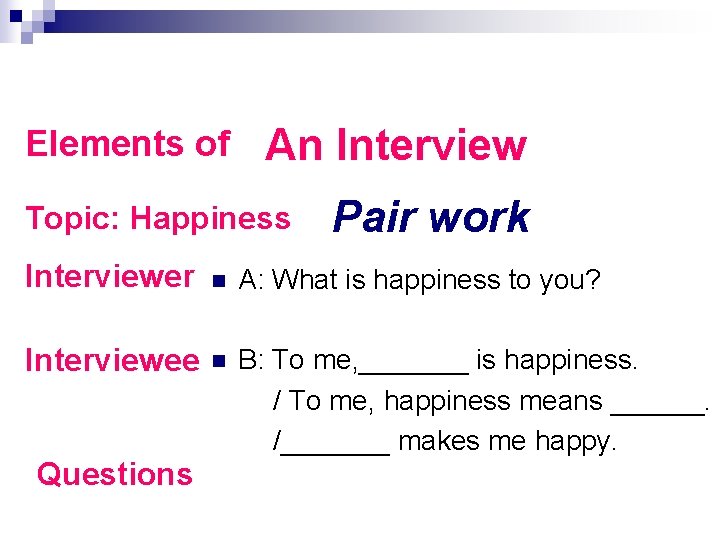 Elements of An Interview Topic: Happiness Pair work Interviewer n A: What is happiness