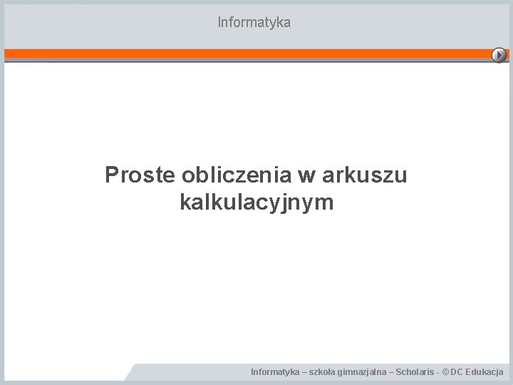 Informatyka Proste obliczenia w arkuszu kalkulacyjnym Informatyka – szkoła gimnazjalna – Scholaris - ©