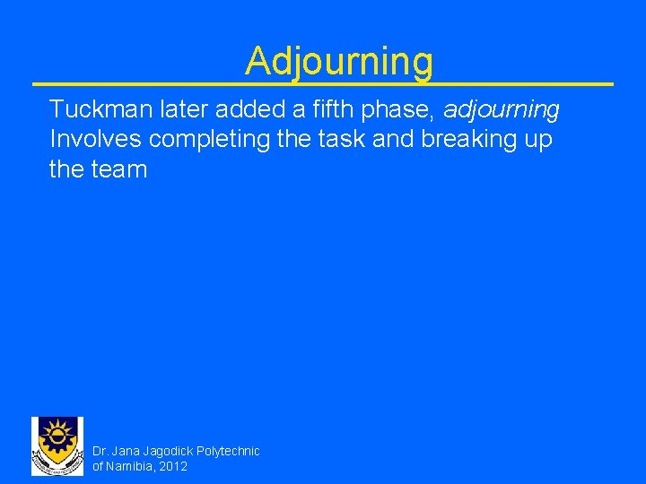 Adjourning Tuckman later added a fifth phase, adjourning Involves completing the task and breaking