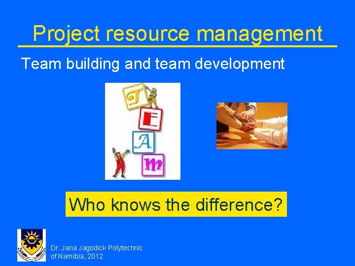 Project resource management Team building and team development Who knows the difference? Dr. Jana